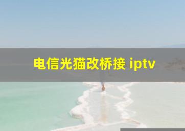 电信光猫改桥接 iptv